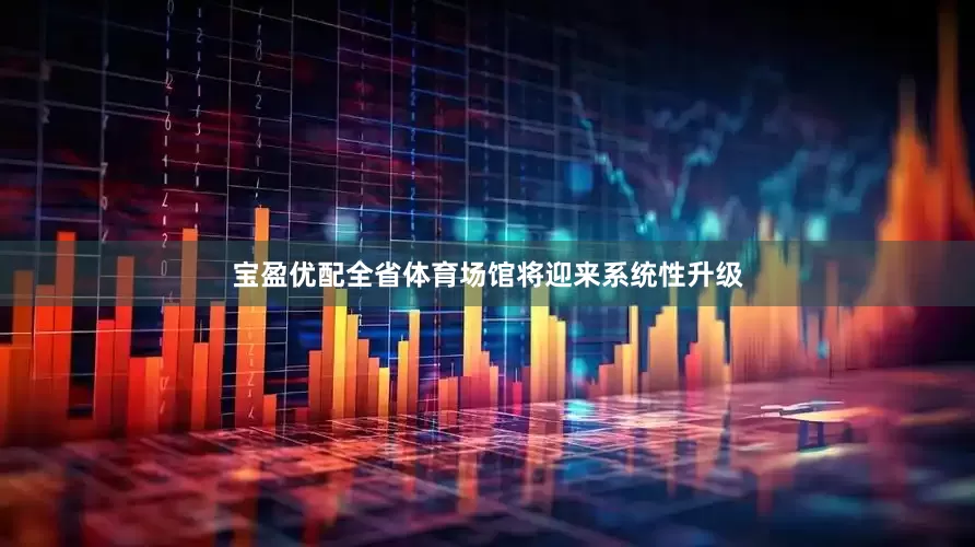 宝盈优配全省体育场馆将迎来系统性升级