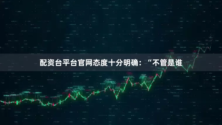 配资台平台官网态度十分明确：“不管是谁