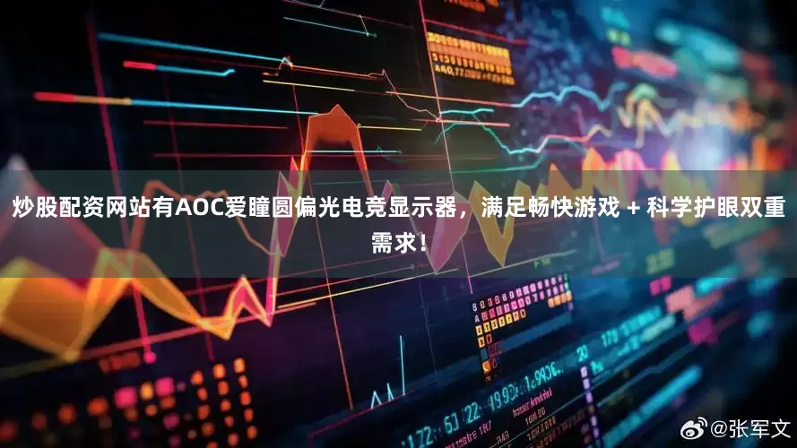 炒股配资网站有AOC爱瞳圆偏光电竞显示器，满足畅快游戏 + 科学护眼双重需求！