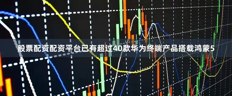 股票配资配资平台已有超过40款华为终端产品搭载鸿蒙5