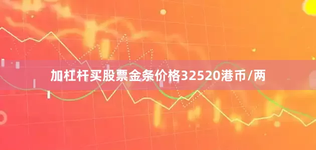 加杠杆买股票金条价格32520港币/两