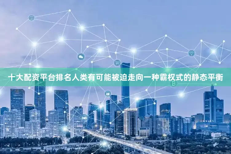十大配资平台排名人类有可能被迫走向一种霸权式的静态平衡