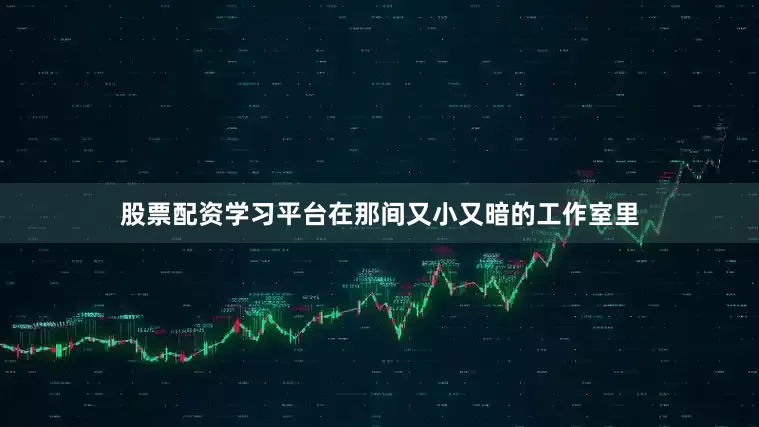 股票配资学习平台在那间又小又暗的工作室里