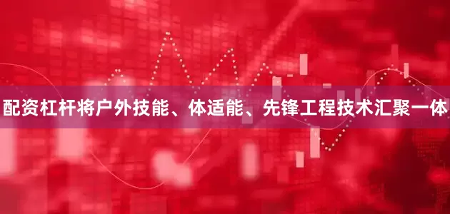 配资杠杆将户外技能、体适能、先锋工程技术汇聚一体