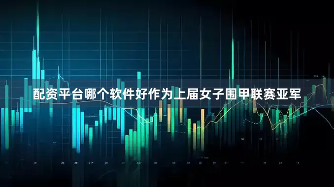 配资平台哪个软件好作为上届女子围甲联赛亚军