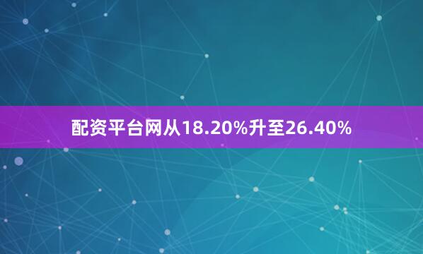 配资平台网从18.20%升至26.40%