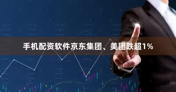 手机配资软件京东集团、美团跌超1%