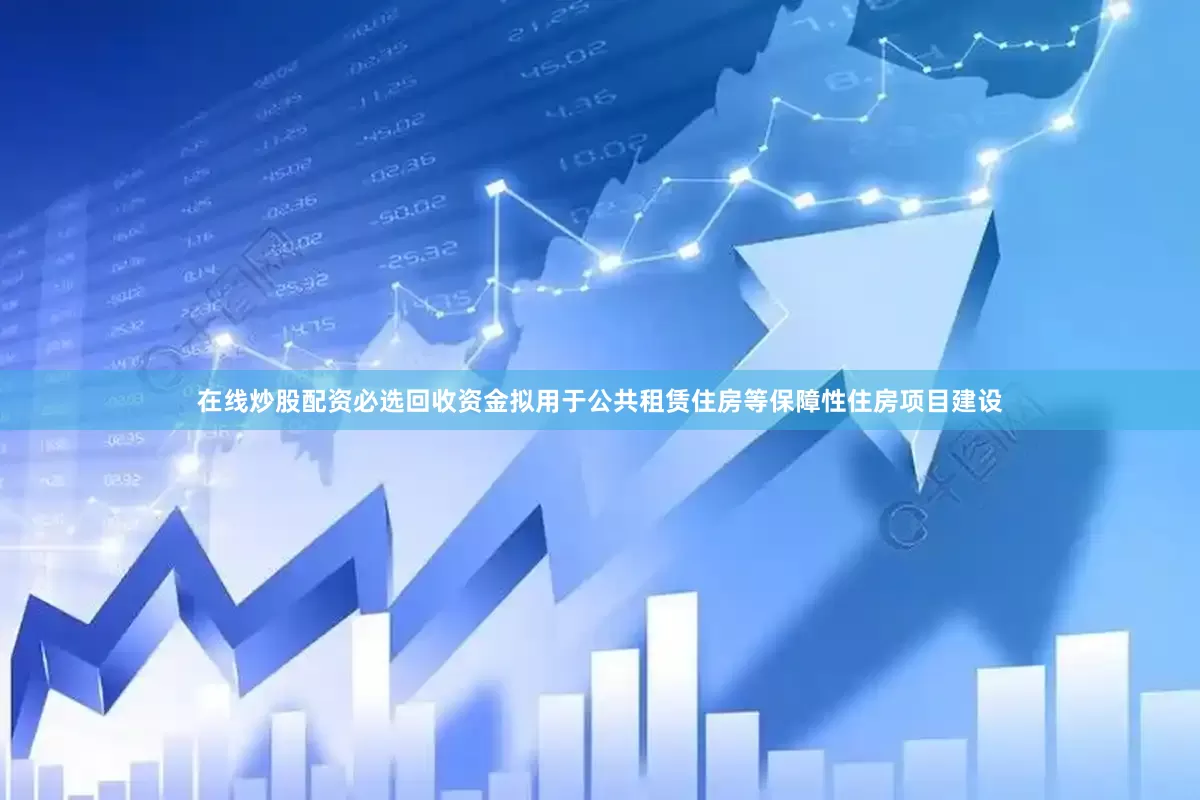 在线炒股配资必选回收资金拟用于公共租赁住房等保障性住房项目建设