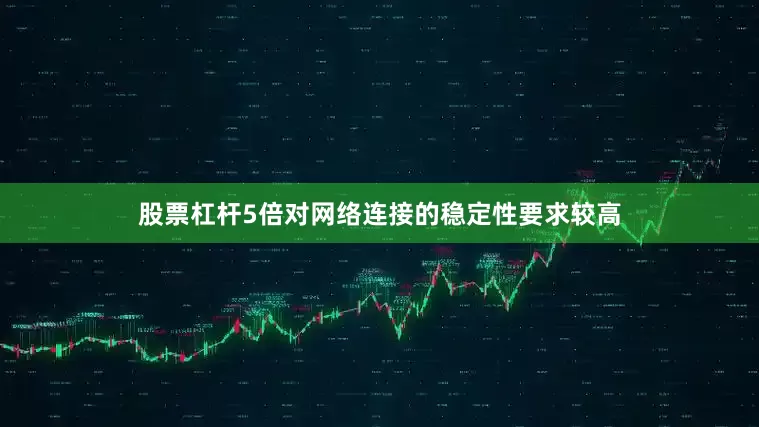 股票杠杆5倍对网络连接的稳定性要求较高