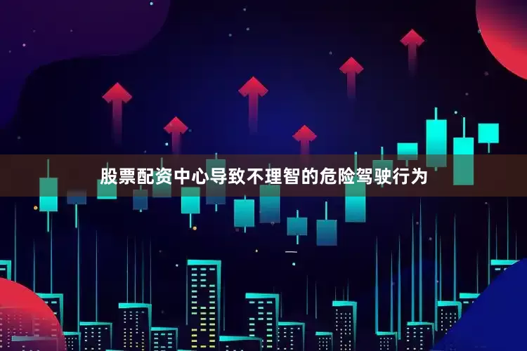 股票配资中心导致不理智的危险驾驶行为