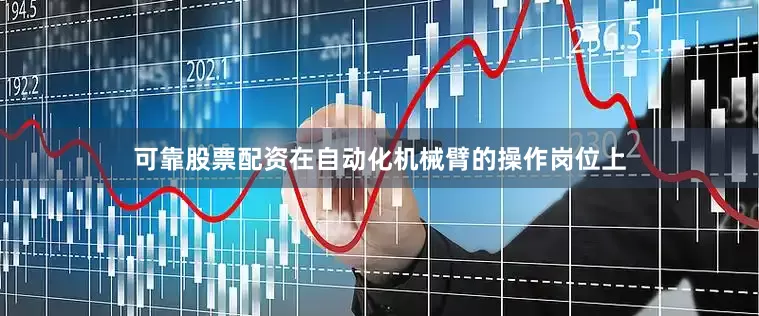 可靠股票配资在自动化机械臂的操作岗位上