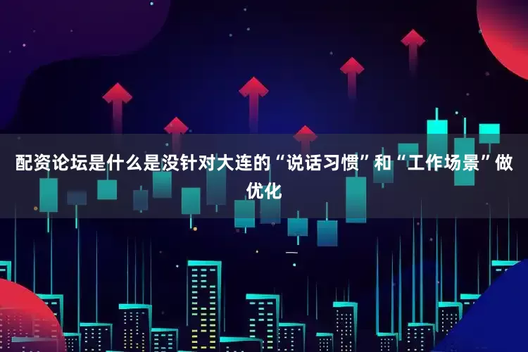 配资论坛是什么是没针对大连的“说话习惯”和“工作场景”做优化