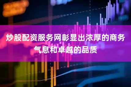 炒股配资服务网彰显出浓厚的商务气息和卓越的品质