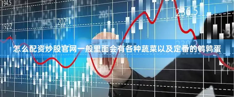 怎么配资炒股官网一般里面会有各种蔬菜以及定番的鹌鹑蛋
