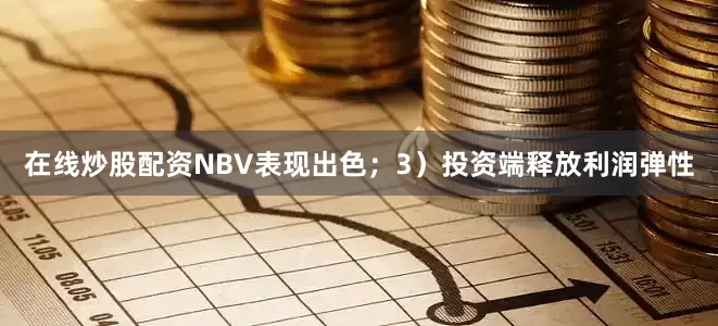在线炒股配资NBV表现出色；3）投资端释放利润弹性