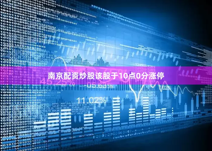 南京配资炒股该股于10点0分涨停