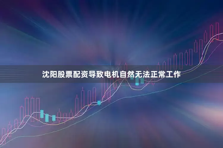 沈阳股票配资导致电机自然无法正常工作