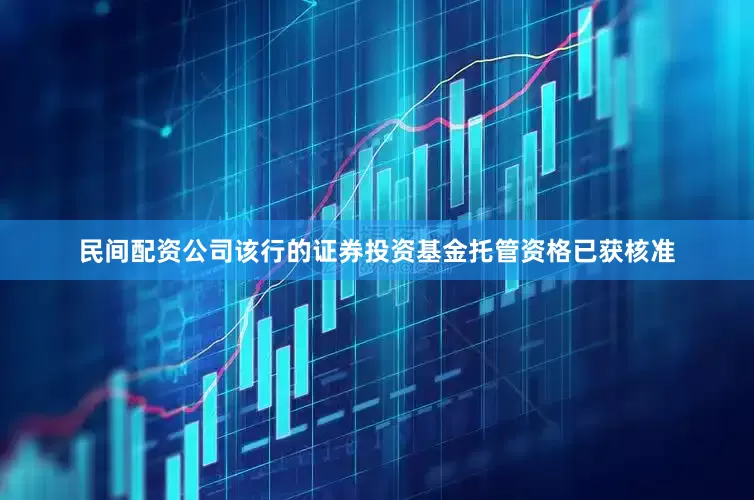 民间配资公司该行的证券投资基金托管资格已获核准