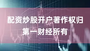 配资炒股开户著作权归第一财经所有