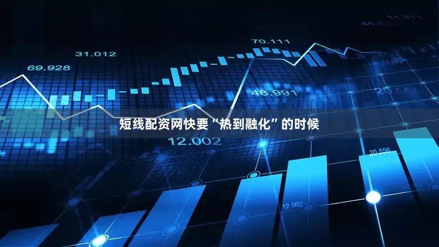 短线配资网快要“热到融化”的时候