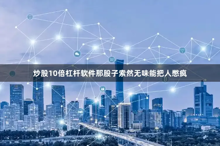 炒股10倍杠杆软件那股子索然无味能把人憋疯