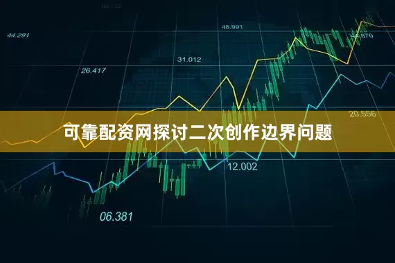 可靠配资网探讨二次创作边界问题