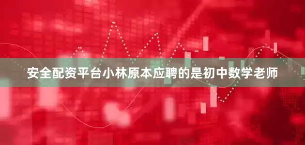 安全配资平台小林原本应聘的是初中数学老师
