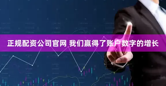 正规配资公司官网 我们赢得了账户数字的增长