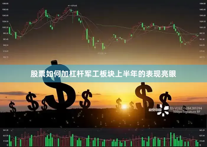 股票如何加杠杆军工板块上半年的表现亮眼