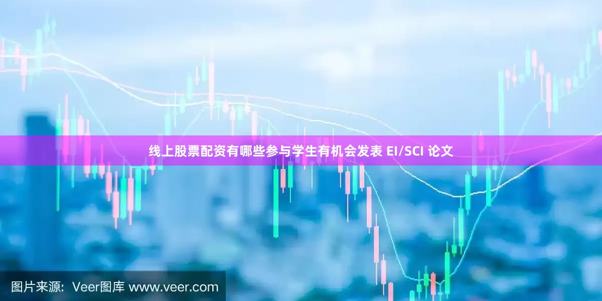 线上股票配资有哪些参与学生有机会发表 EI/SCI 论文