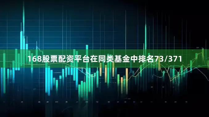 168股票配资平台在同类基金中排名73/371