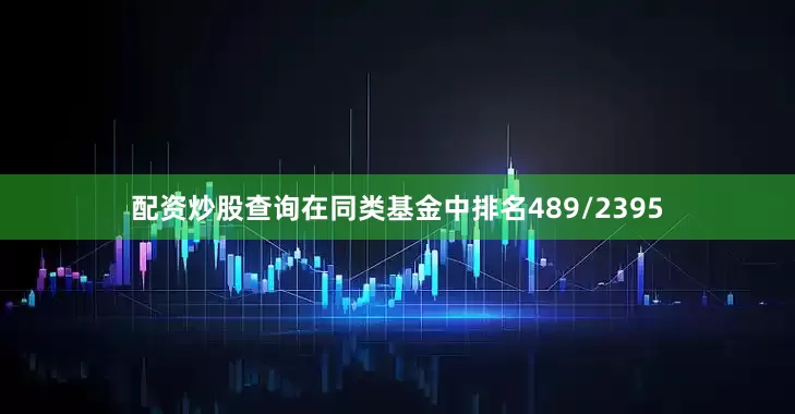 配资炒股查询在同类基金中排名489/2395