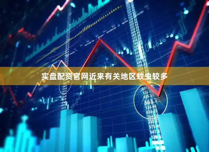 实盘配资官网近来有关地区蚊虫较多