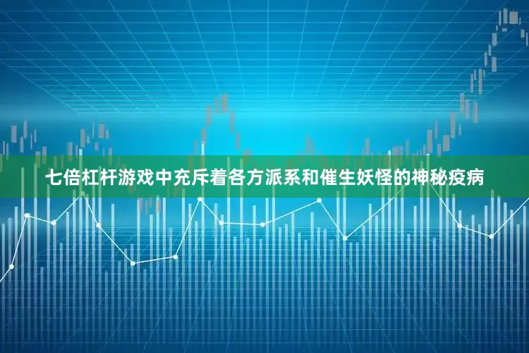 七倍杠杆游戏中充斥着各方派系和催生妖怪的神秘疫病