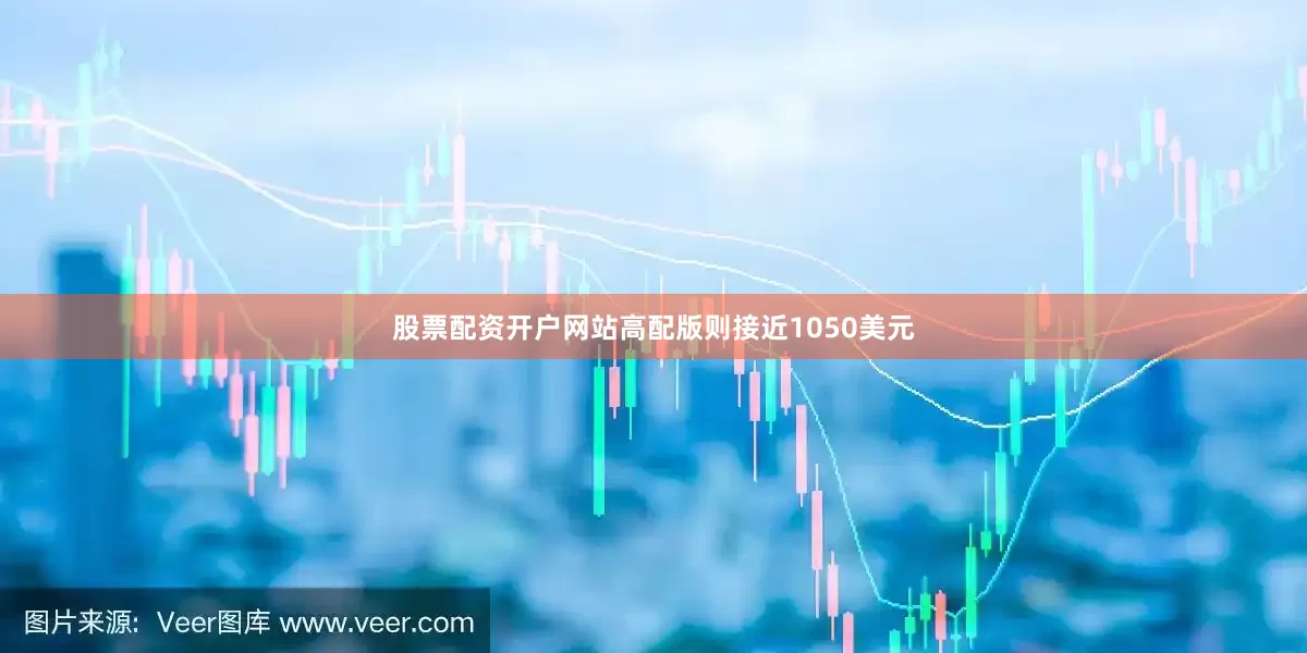 股票配资开户网站高配版则接近1050美元