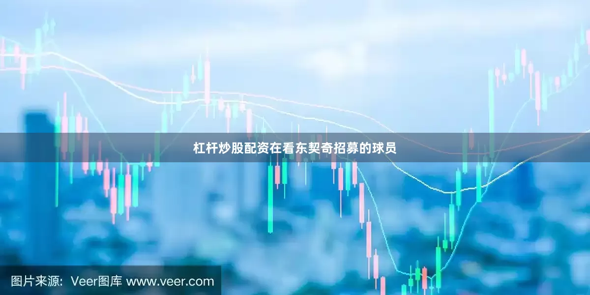 杠杆炒股配资在看东契奇招募的球员