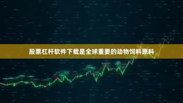 股票杠杆软件下载是全球重要的动物饲料原料
