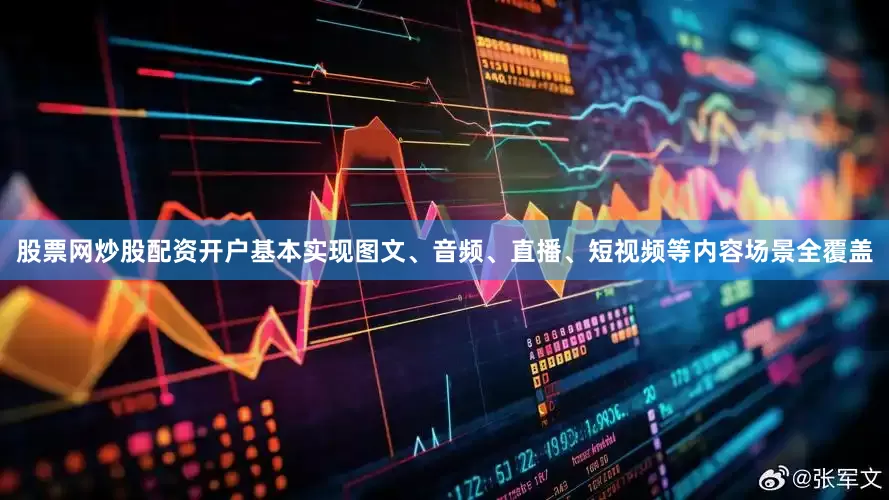 股票网炒股配资开户基本实现图文、音频、直播、短视频等内容场景全覆盖