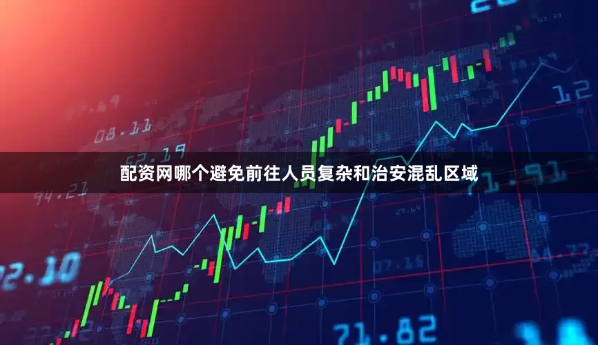 配资网哪个避免前往人员复杂和治安混乱区域
