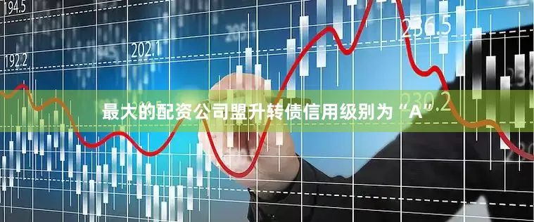 最大的配资公司盟升转债信用级别为“A”