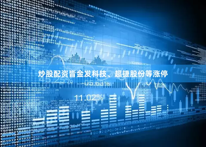 炒股配资皆金发科技、超捷股份等涨停