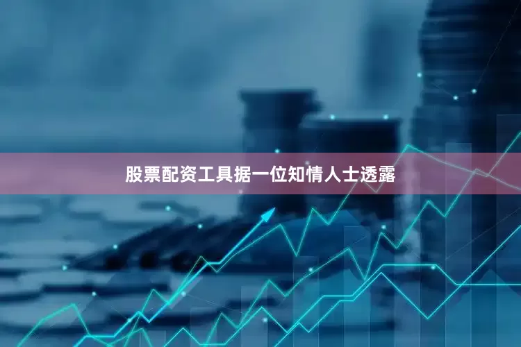 股票配资工具　　据一位知情人士透露