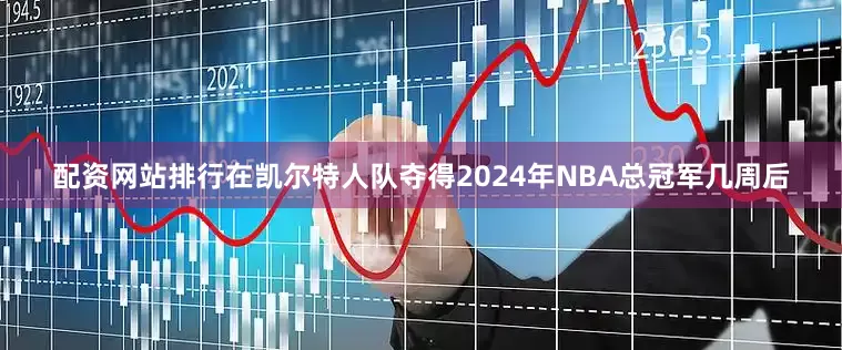 配资网站排行在凯尔特人队夺得2024年NBA总冠军几周后