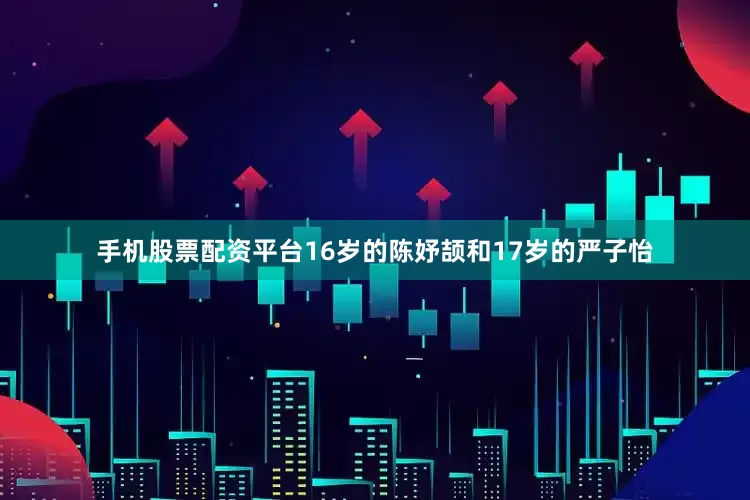 手机股票配资平台16岁的陈妤颉和17岁的严子怡