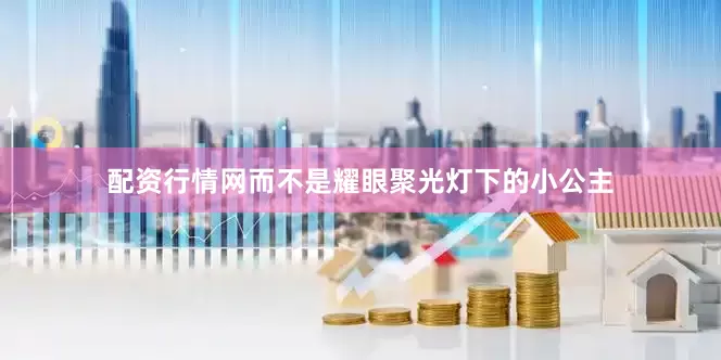 配资行情网而不是耀眼聚光灯下的小公主