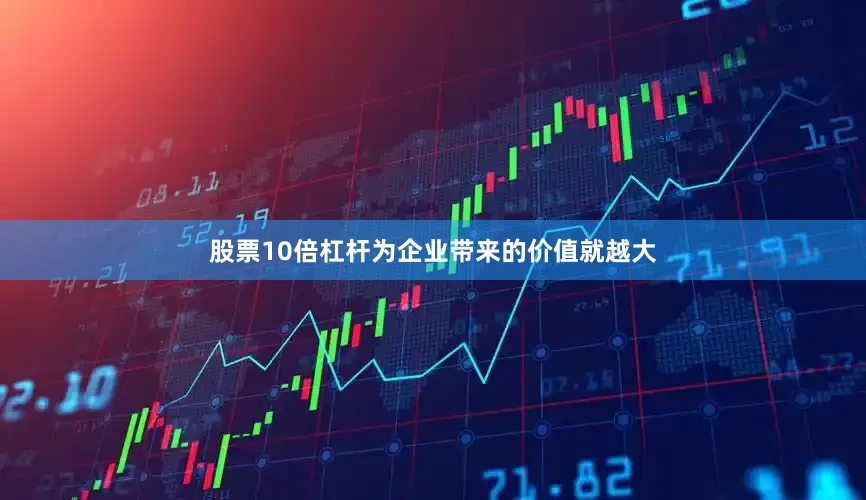 股票10倍杠杆为企业带来的价值就越大