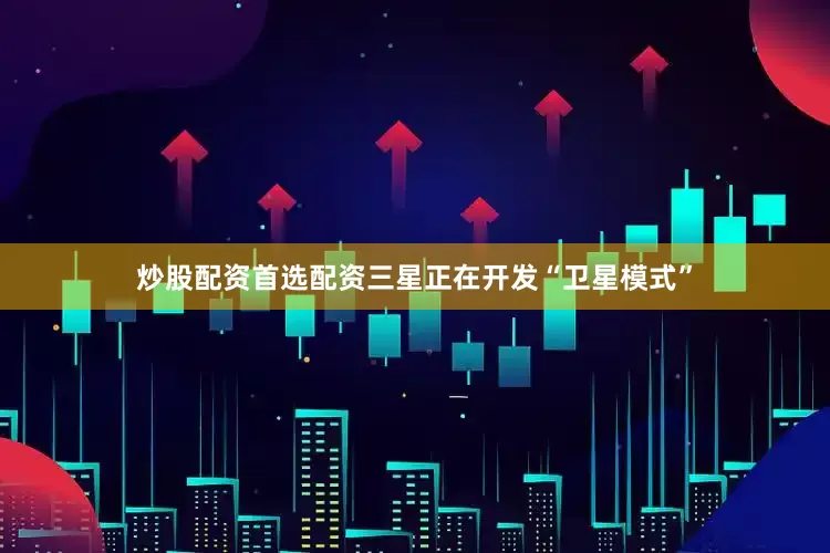 炒股配资首选配资三星正在开发“卫星模式”