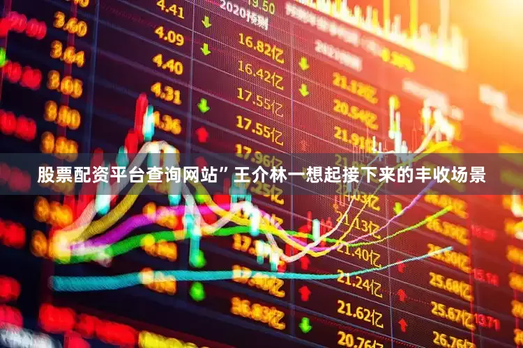 股票配资平台查询网站”王介林一想起接下来的丰收场景