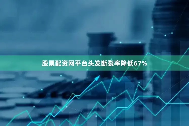 股票配资网平台头发断裂率降低67%