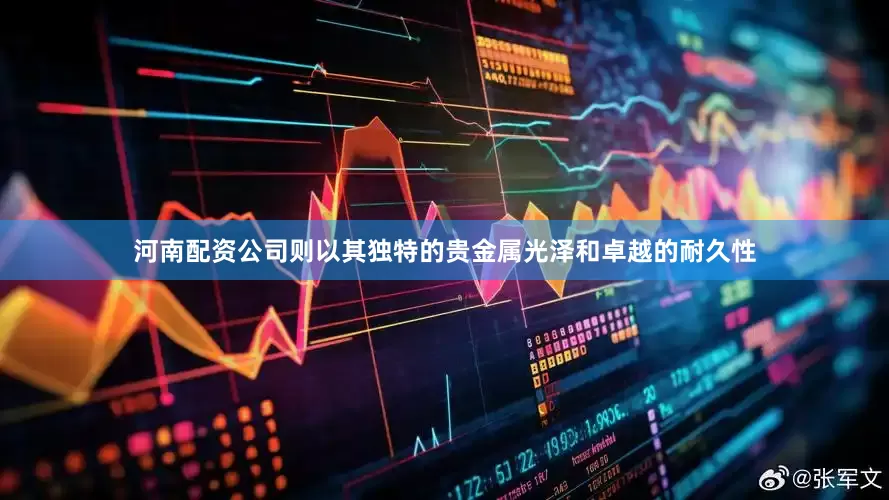 河南配资公司则以其独特的贵金属光泽和卓越的耐久性